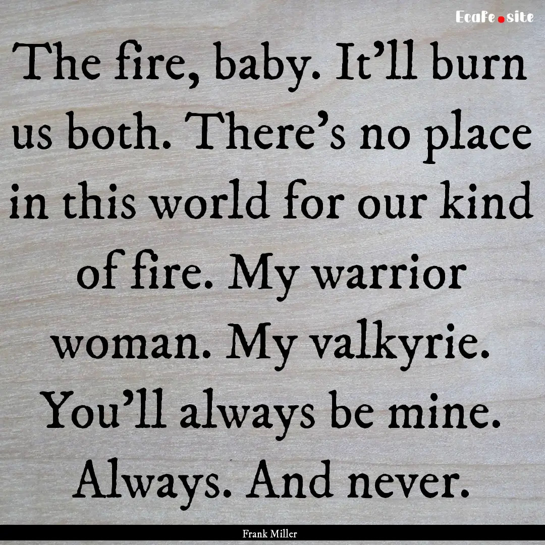 The fire, baby. It'll burn us both. There's.... : Quote by Frank Miller