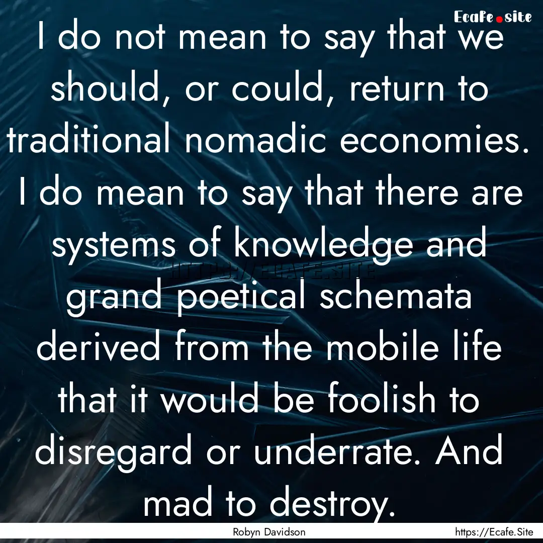 I do not mean to say that we should, or could,.... : Quote by Robyn Davidson