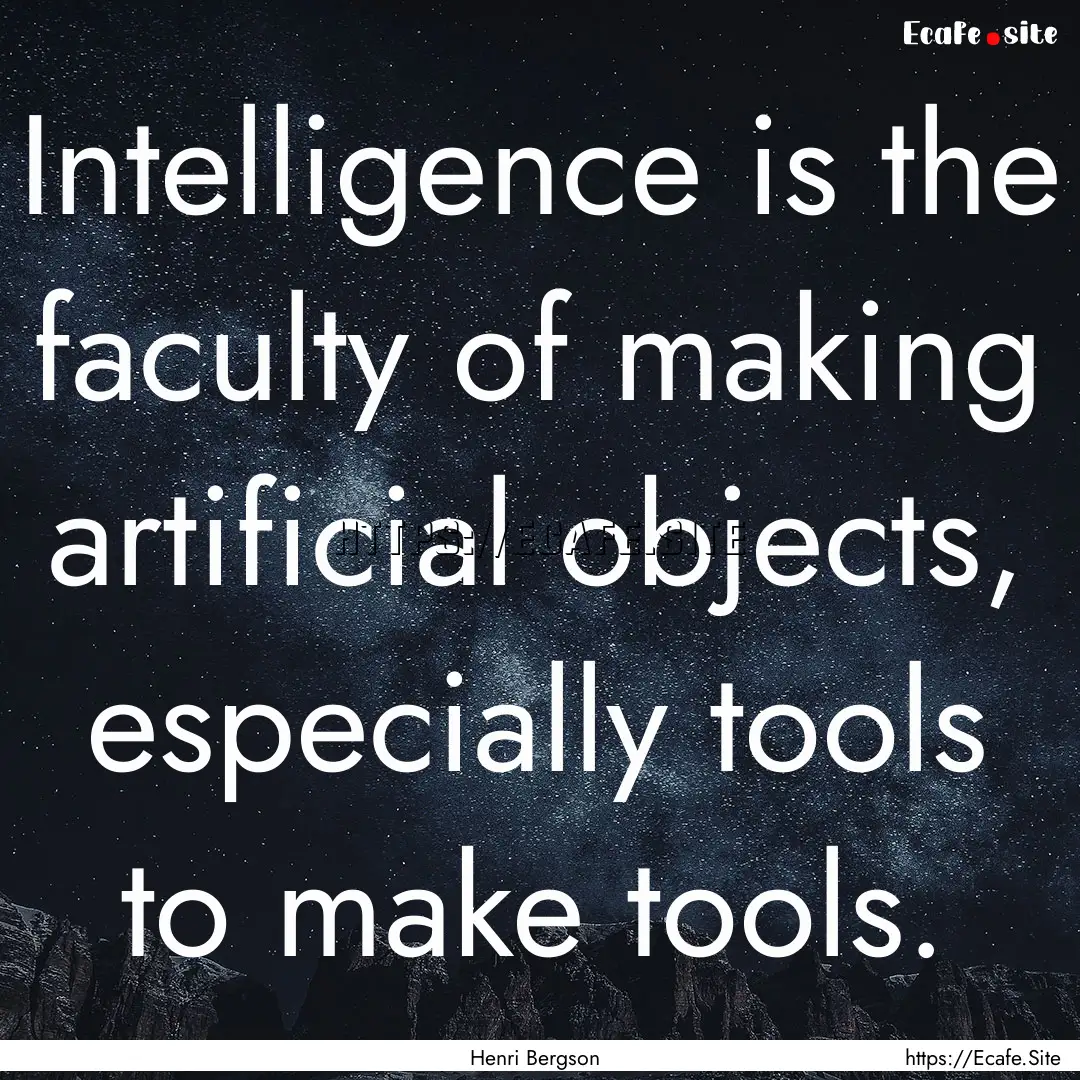 Intelligence is the faculty of making artificial.... : Quote by Henri Bergson