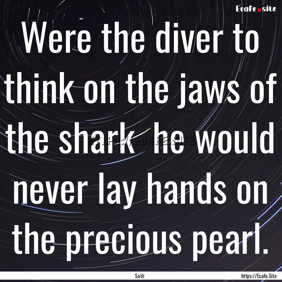 Were the diver to think on the jaws of the.... : Quote by Sa'di