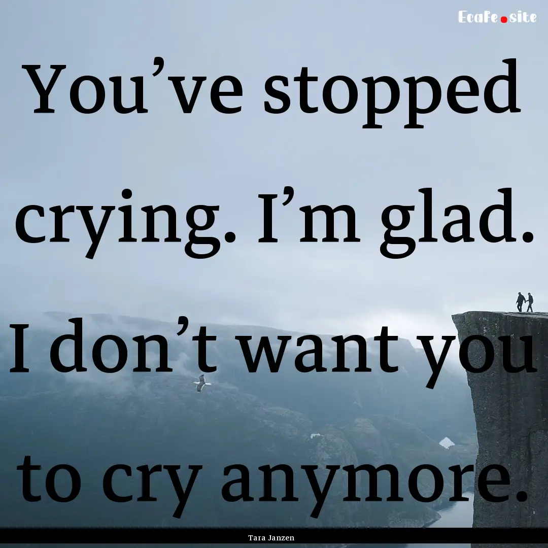 You’ve stopped crying. I’m glad. I don’t.... : Quote by Tara Janzen