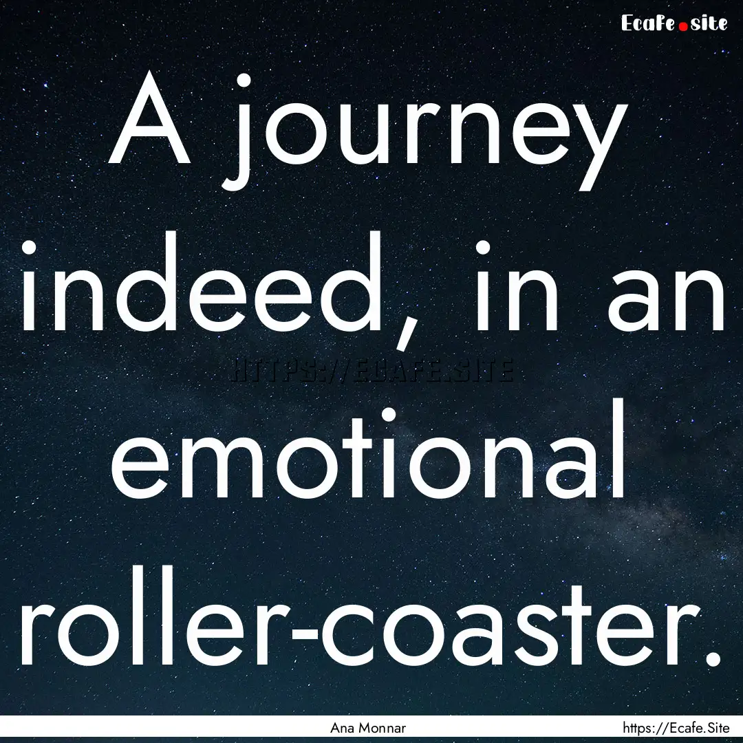 A journey indeed, in an emotional roller-coaster..... : Quote by Ana Monnar