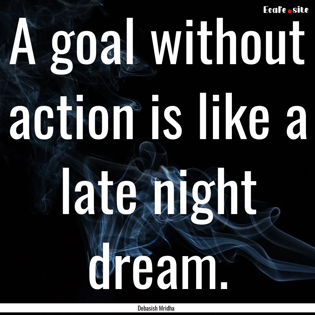 A goal without action is like a late night.... : Quote by Debasish Mridha