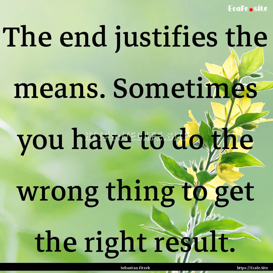 The end justifies the means. Sometimes you.... : Quote by Sebastian Fitzek