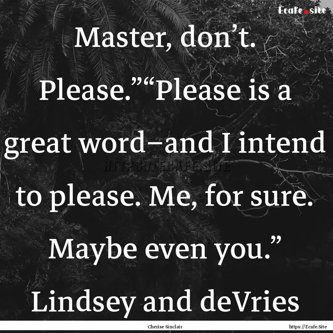 Master, don’t. Please.”“Please is a.... : Quote by Cherise Sinclair