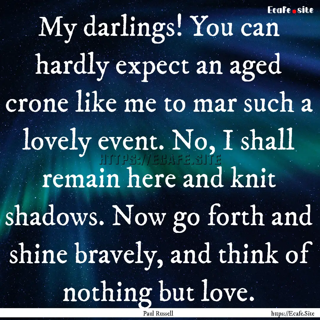 My darlings! You can hardly expect an aged.... : Quote by Paul Russell