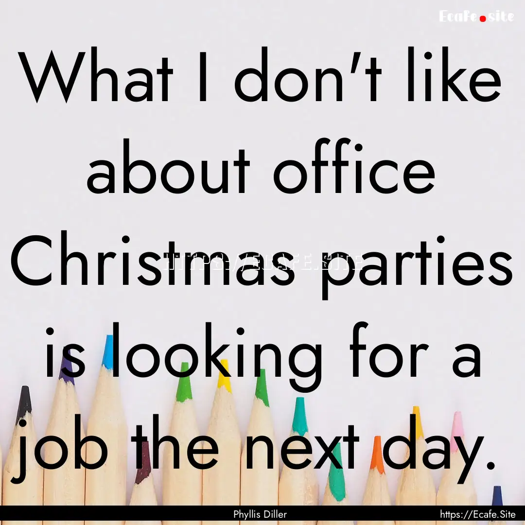 What I don't like about office Christmas.... : Quote by Phyllis Diller