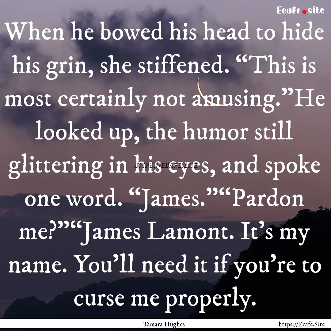 When he bowed his head to hide his grin,.... : Quote by Tamara Hughes