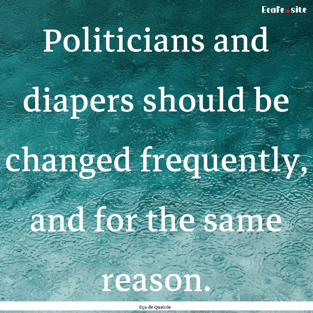 Politicians and diapers should be changed.... : Quote by Eça de Queirós