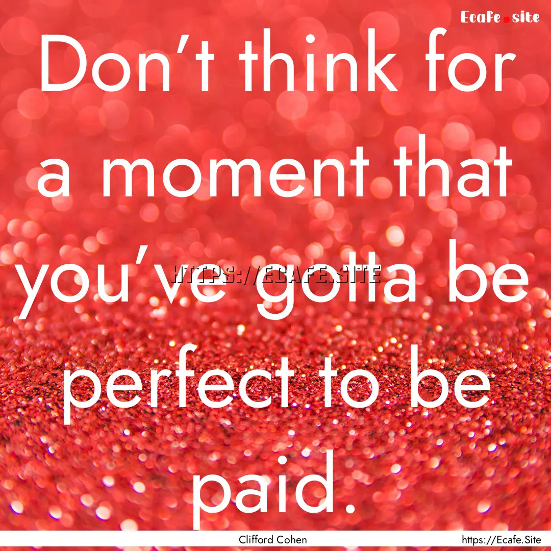 Don’t think for a moment that you’ve.... : Quote by Clifford Cohen