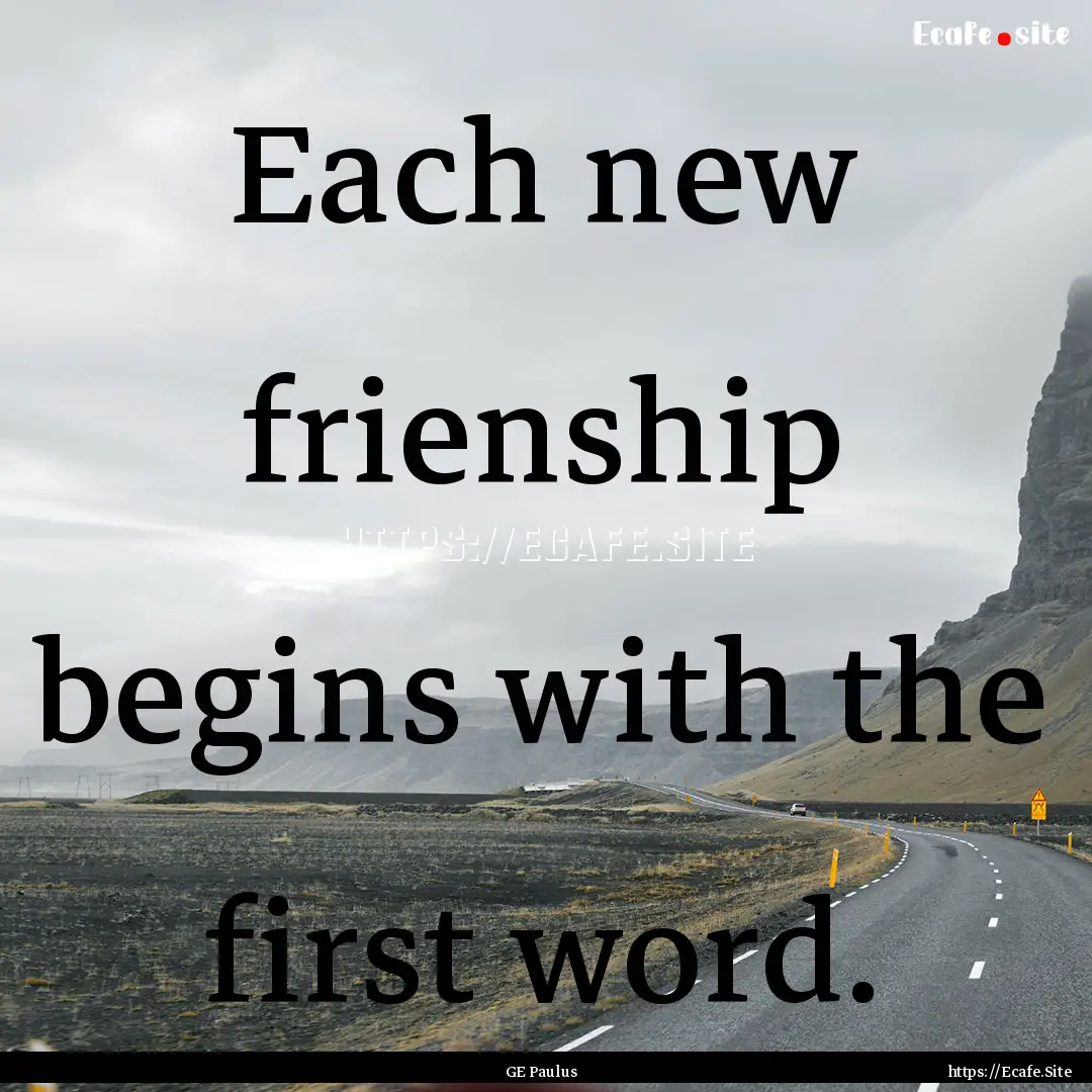 Each new frienship begins with the first.... : Quote by GE Paulus