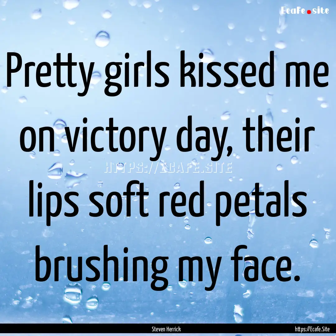 Pretty girls kissed me on victory day, their.... : Quote by Steven Herrick