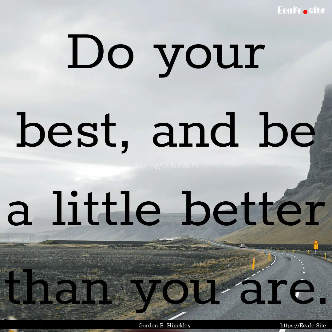 Do your best, and be a little better than.... : Quote by Gordon B. Hinckley