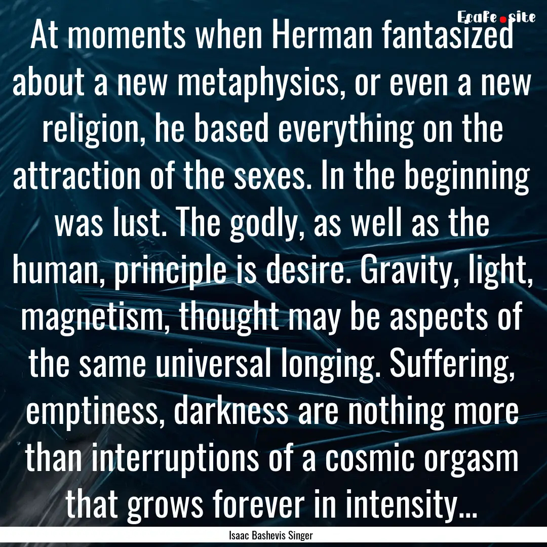 At moments when Herman fantasized about a.... : Quote by Isaac Bashevis Singer