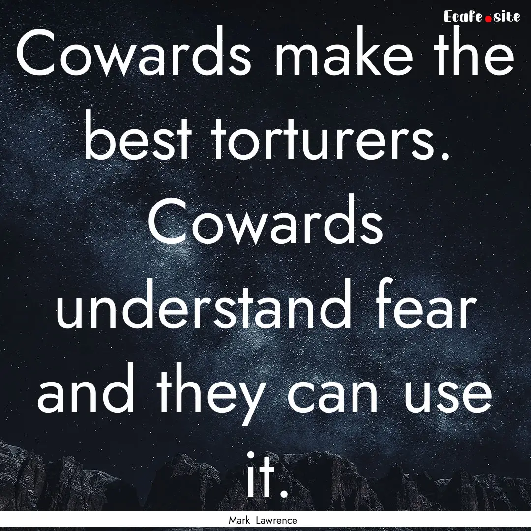 Cowards make the best torturers. Cowards.... : Quote by Mark Lawrence