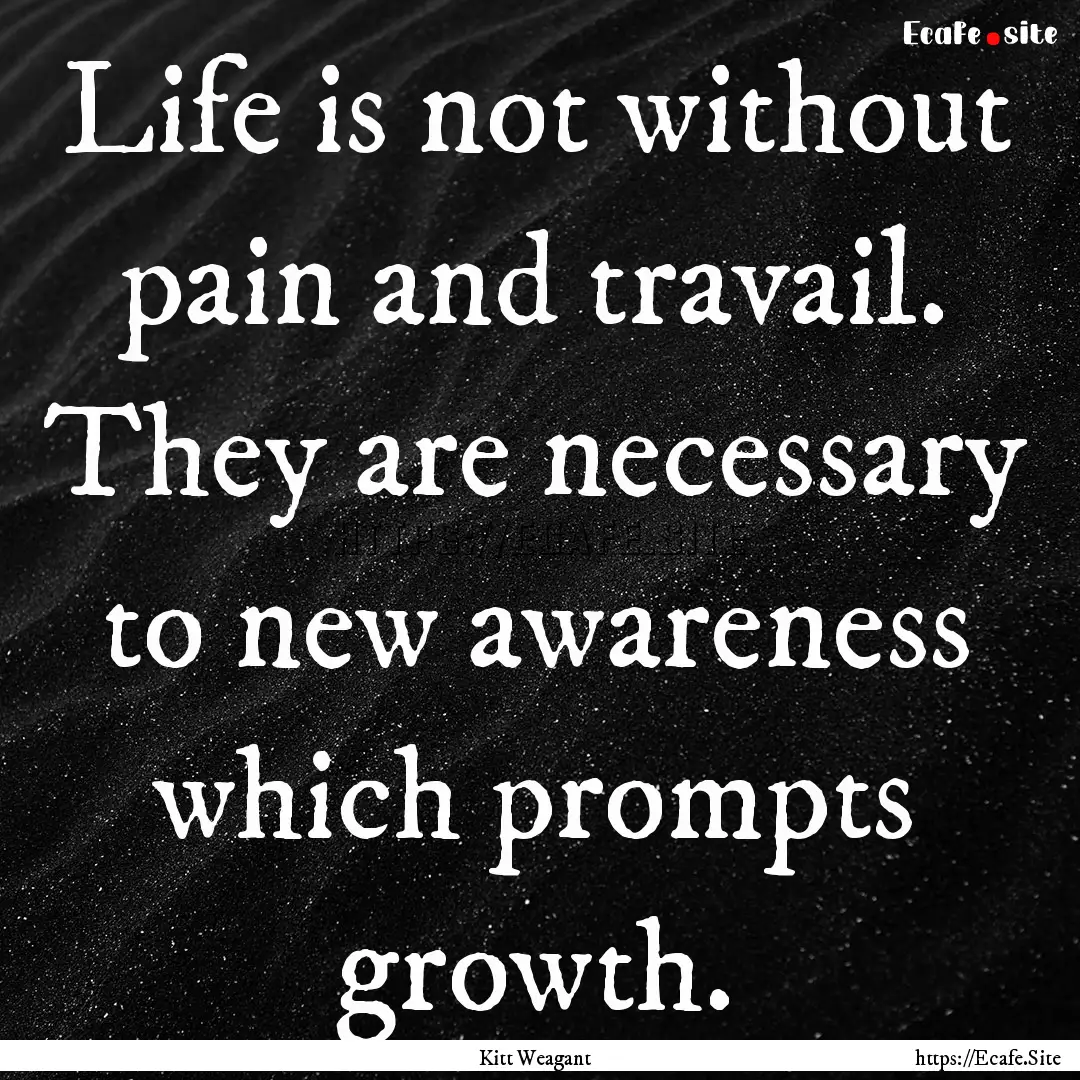 Life is not without pain and travail. They.... : Quote by Kitt Weagant