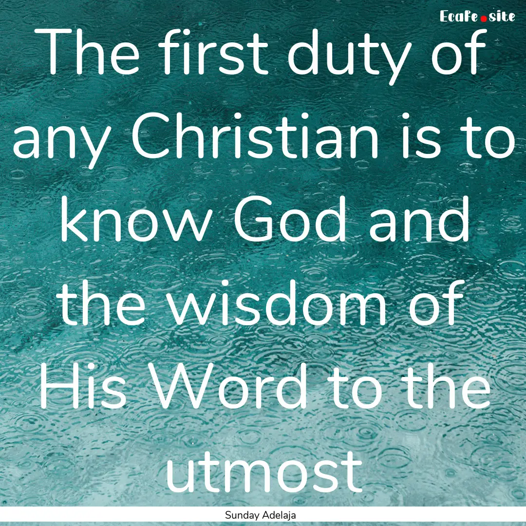 The first duty of any Christian is to know.... : Quote by Sunday Adelaja