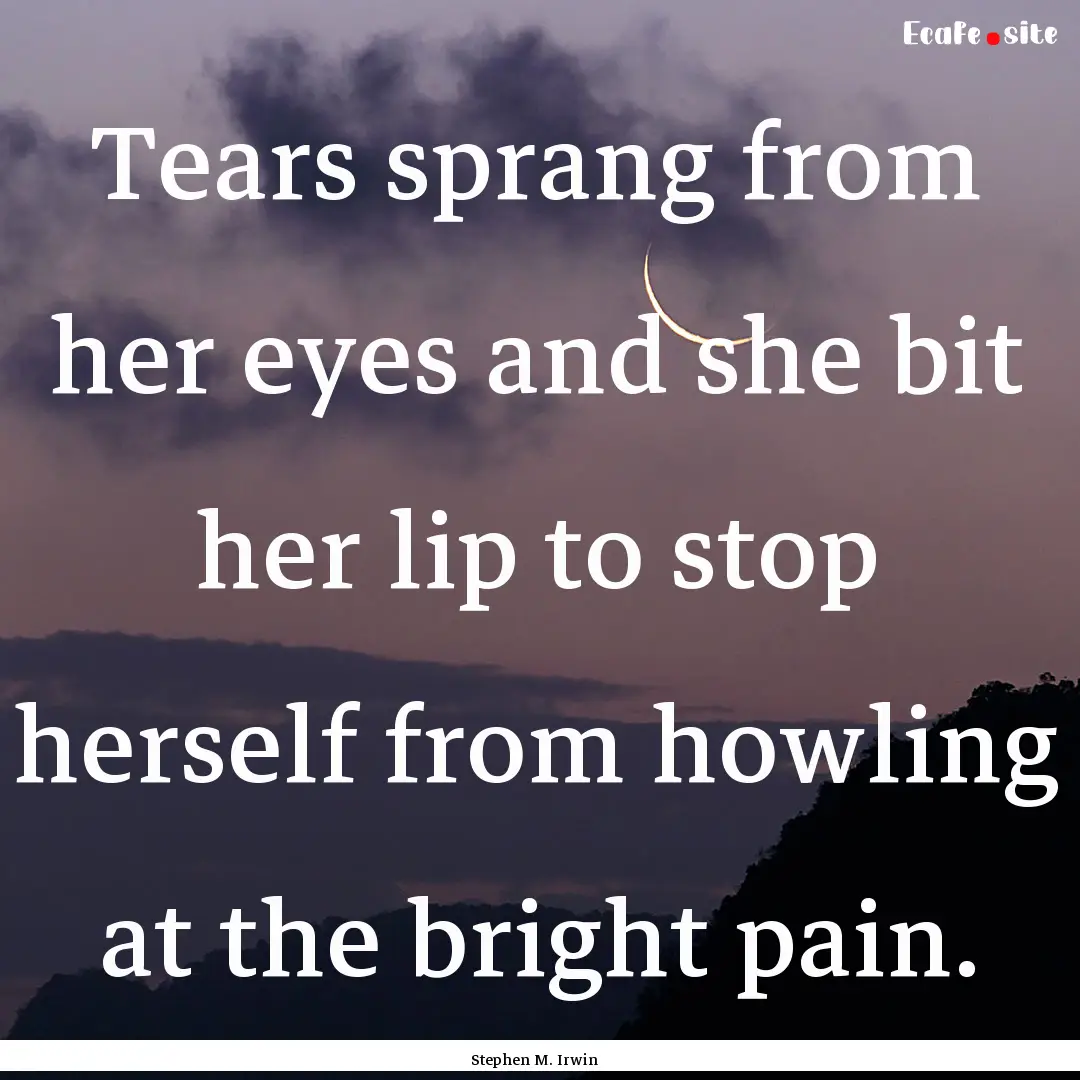 Tears sprang from her eyes and she bit her.... : Quote by Stephen M. Irwin