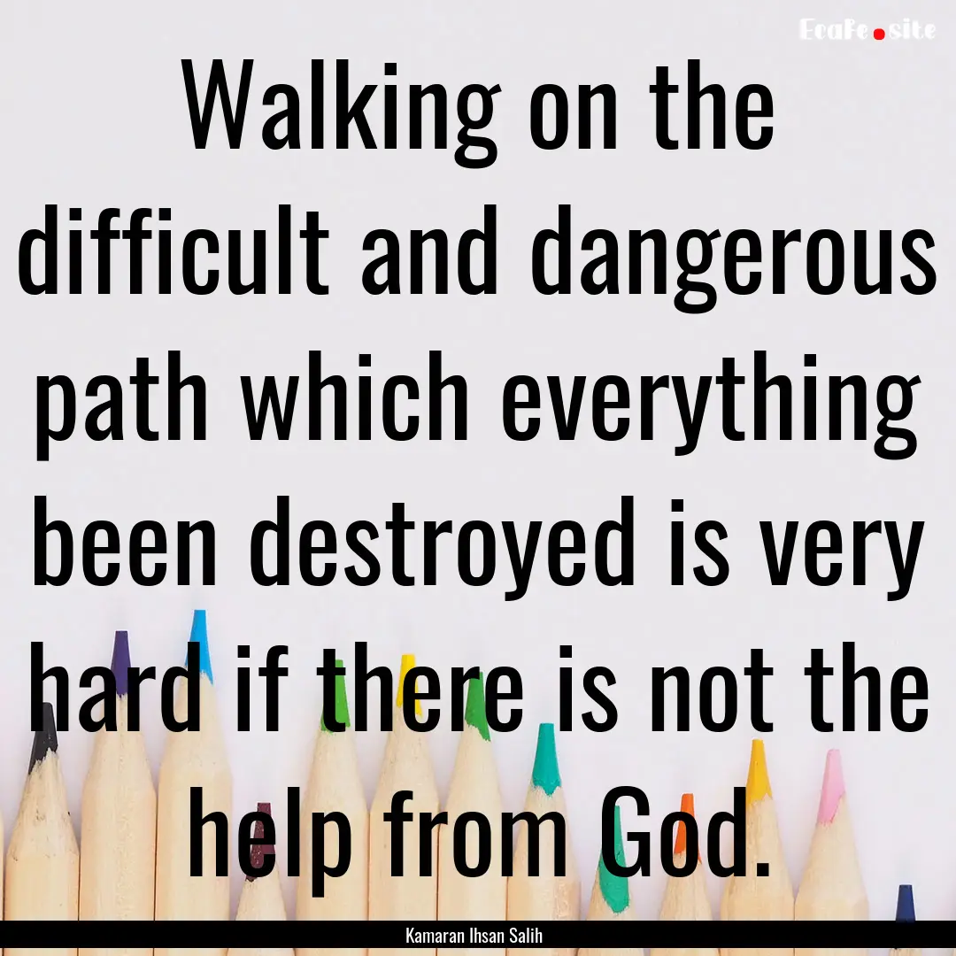 Walking on the difficult and dangerous path.... : Quote by Kamaran Ihsan Salih