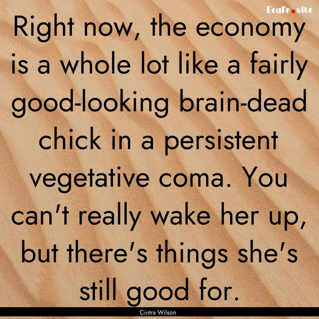 Right now, the economy is a whole lot like.... : Quote by Cintra Wilson