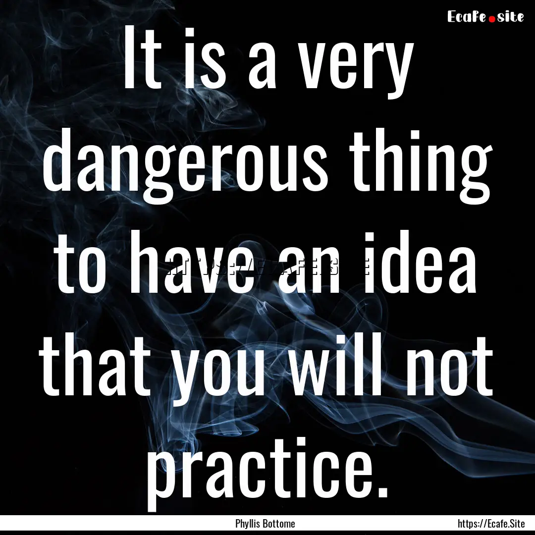 It is a very dangerous thing to have an idea.... : Quote by Phyllis Bottome