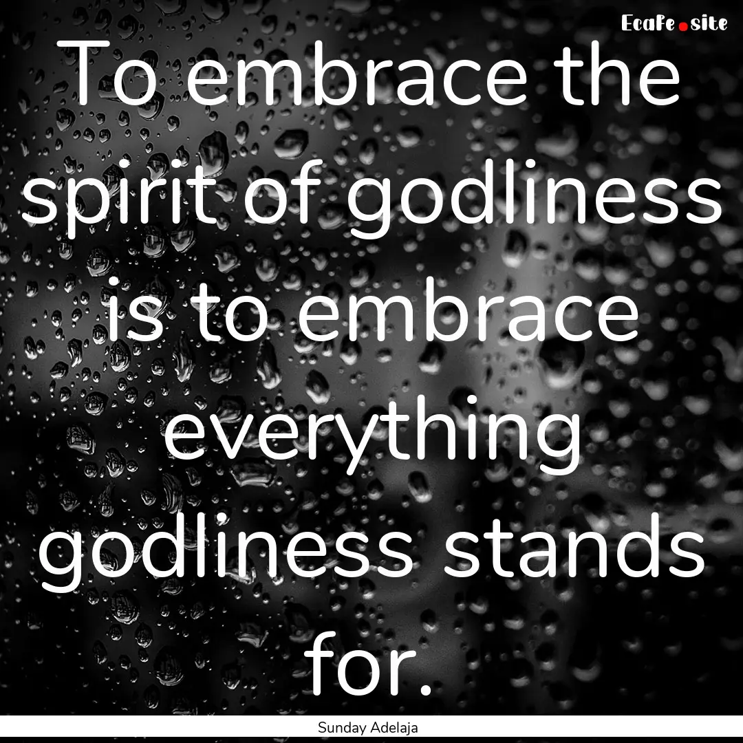 To embrace the spirit of godliness is to.... : Quote by Sunday Adelaja