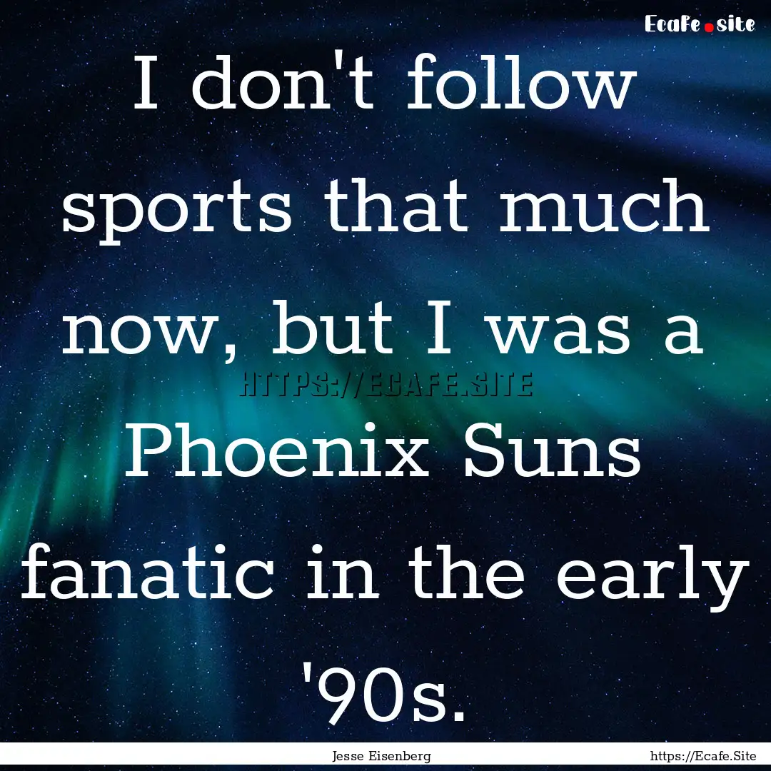 I don't follow sports that much now, but.... : Quote by Jesse Eisenberg