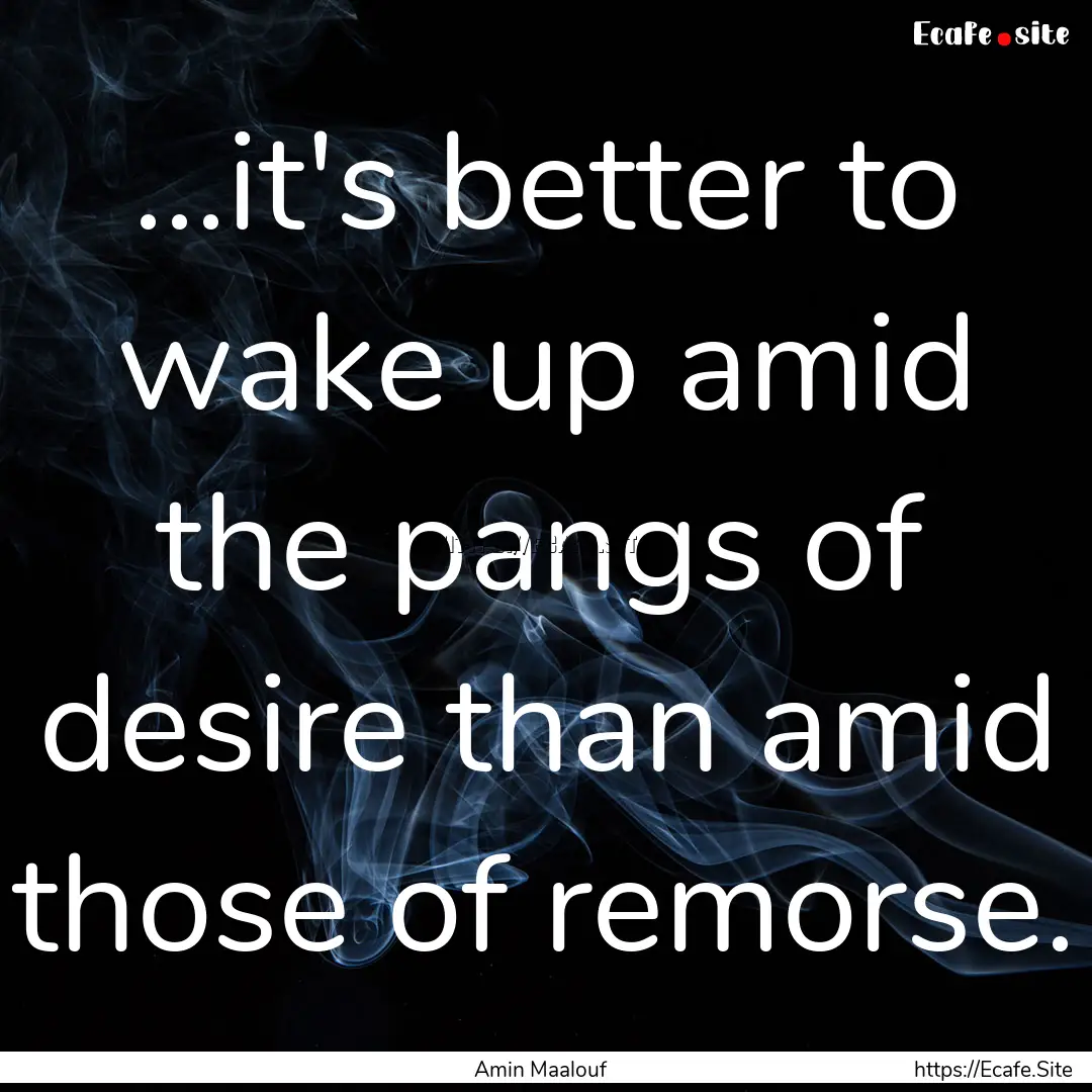 ...it's better to wake up amid the pangs.... : Quote by Amin Maalouf