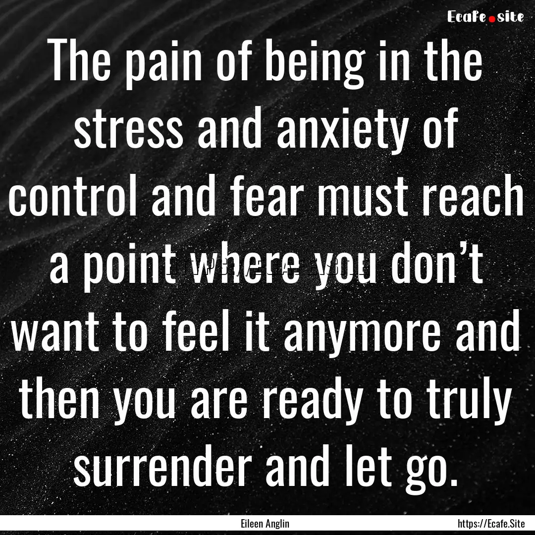 The pain of being in the stress and anxiety.... : Quote by Eileen Anglin