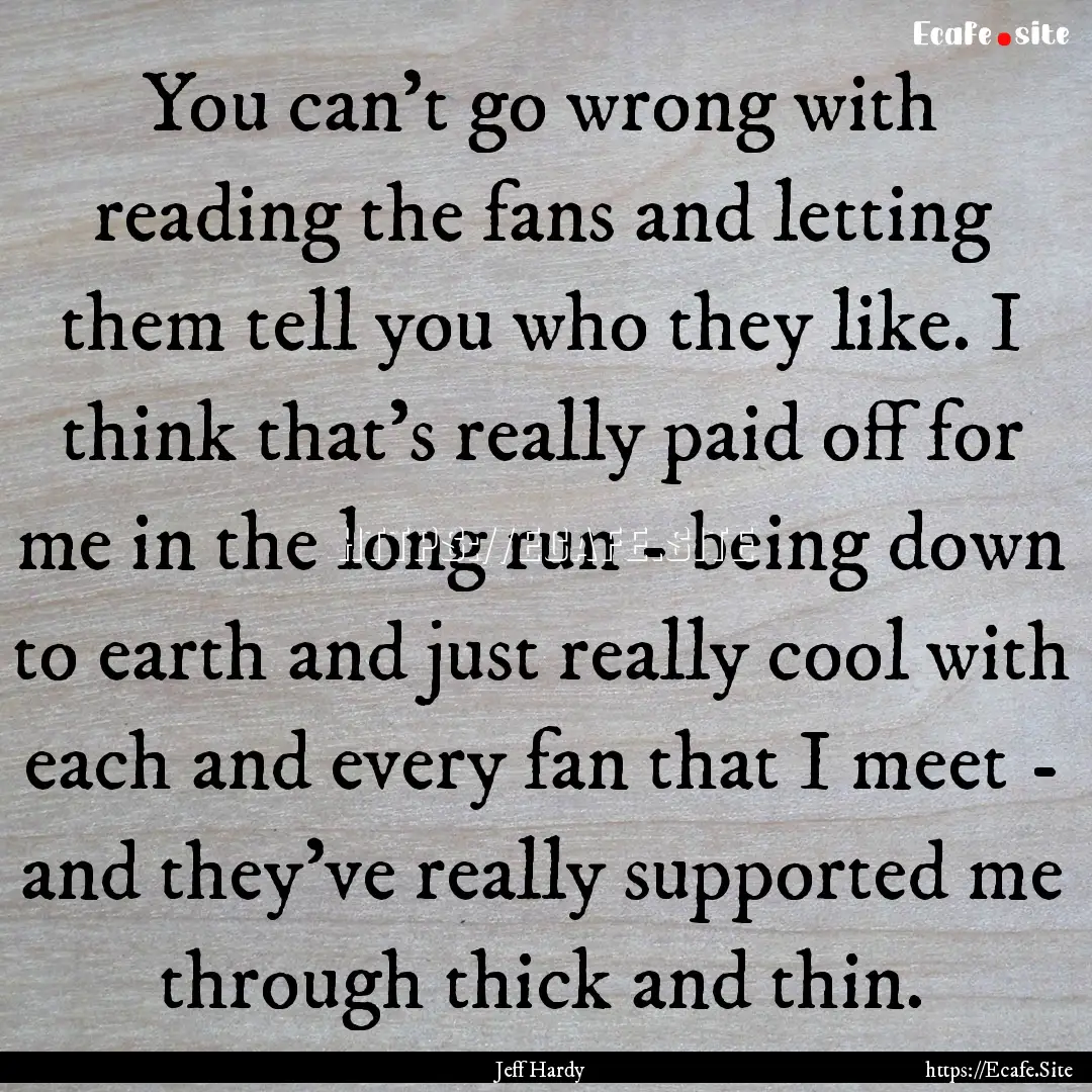 You can't go wrong with reading the fans.... : Quote by Jeff Hardy