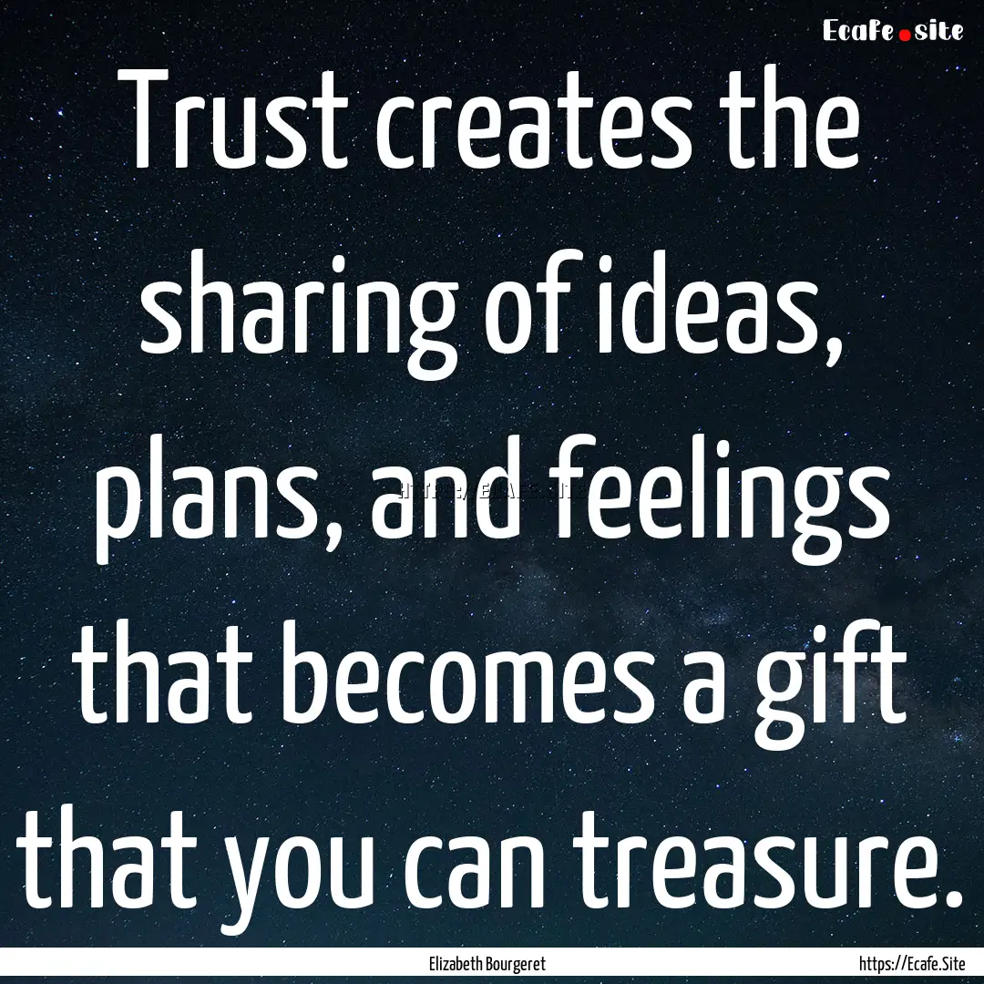 Trust creates the sharing of ideas, plans,.... : Quote by Elizabeth Bourgeret