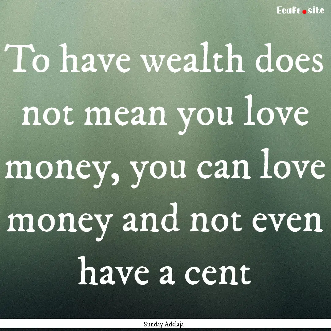 To have wealth does not mean you love money,.... : Quote by Sunday Adelaja