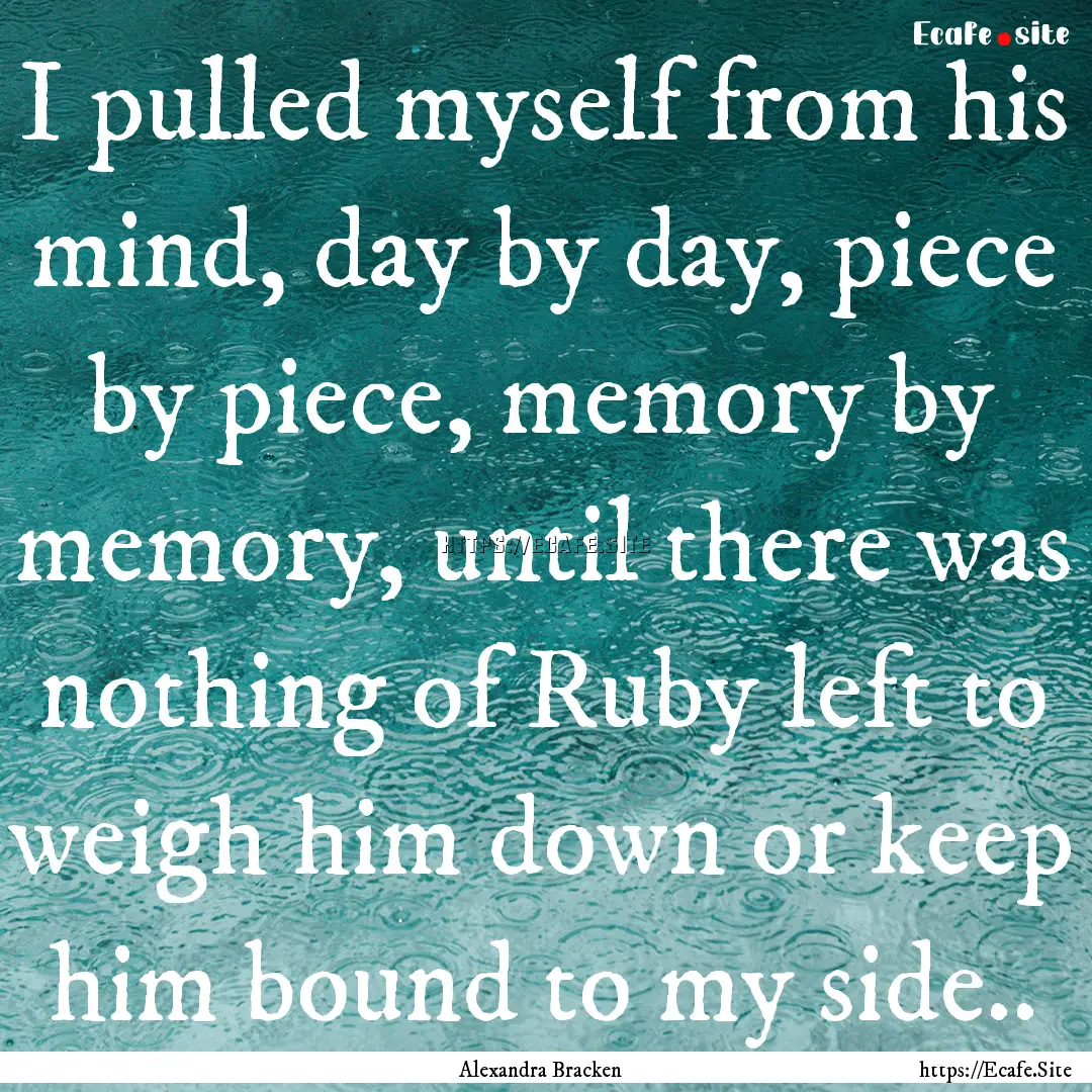 I pulled myself from his mind, day by day,.... : Quote by Alexandra Bracken