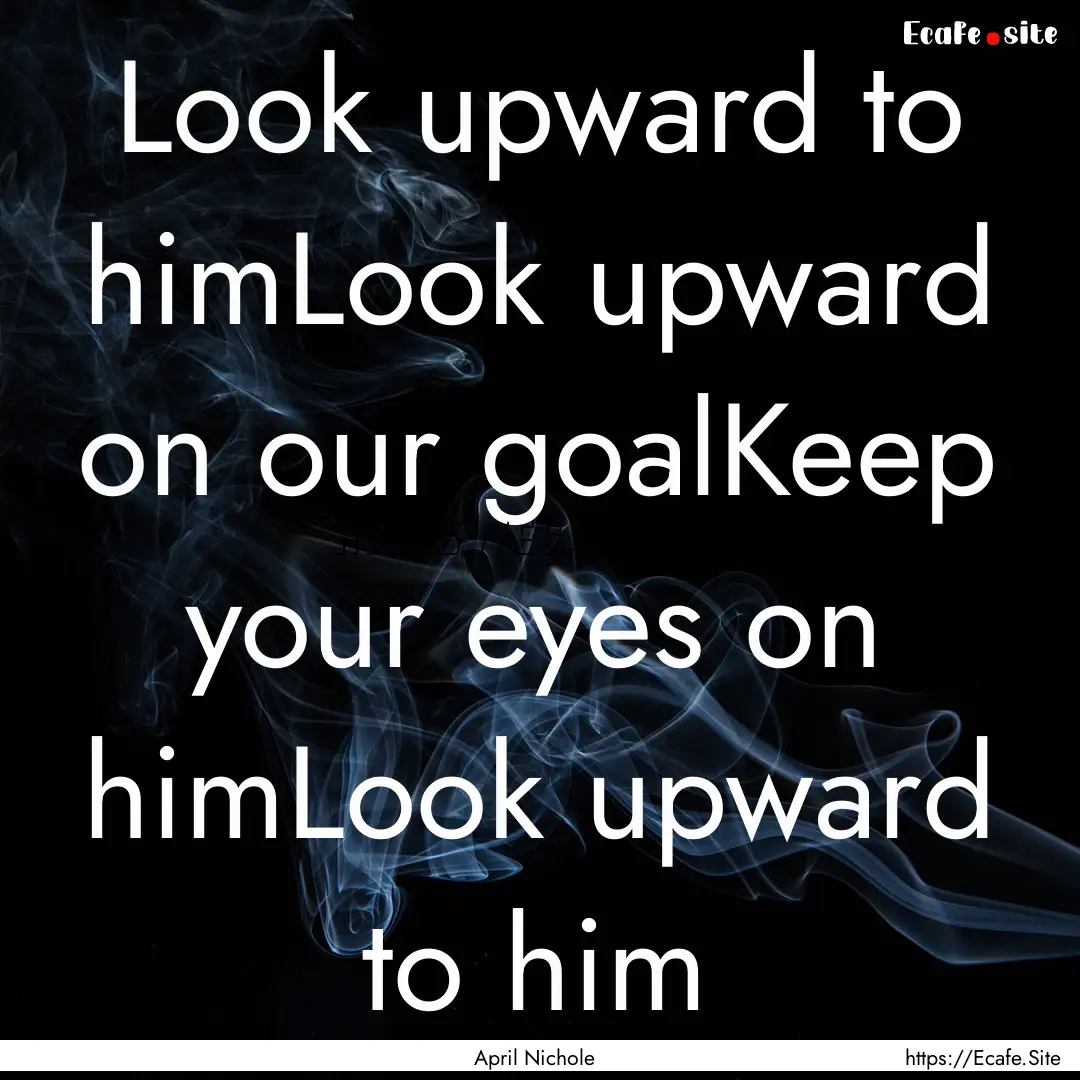 Look upward to himLook upward on our goalKeep.... : Quote by April Nichole