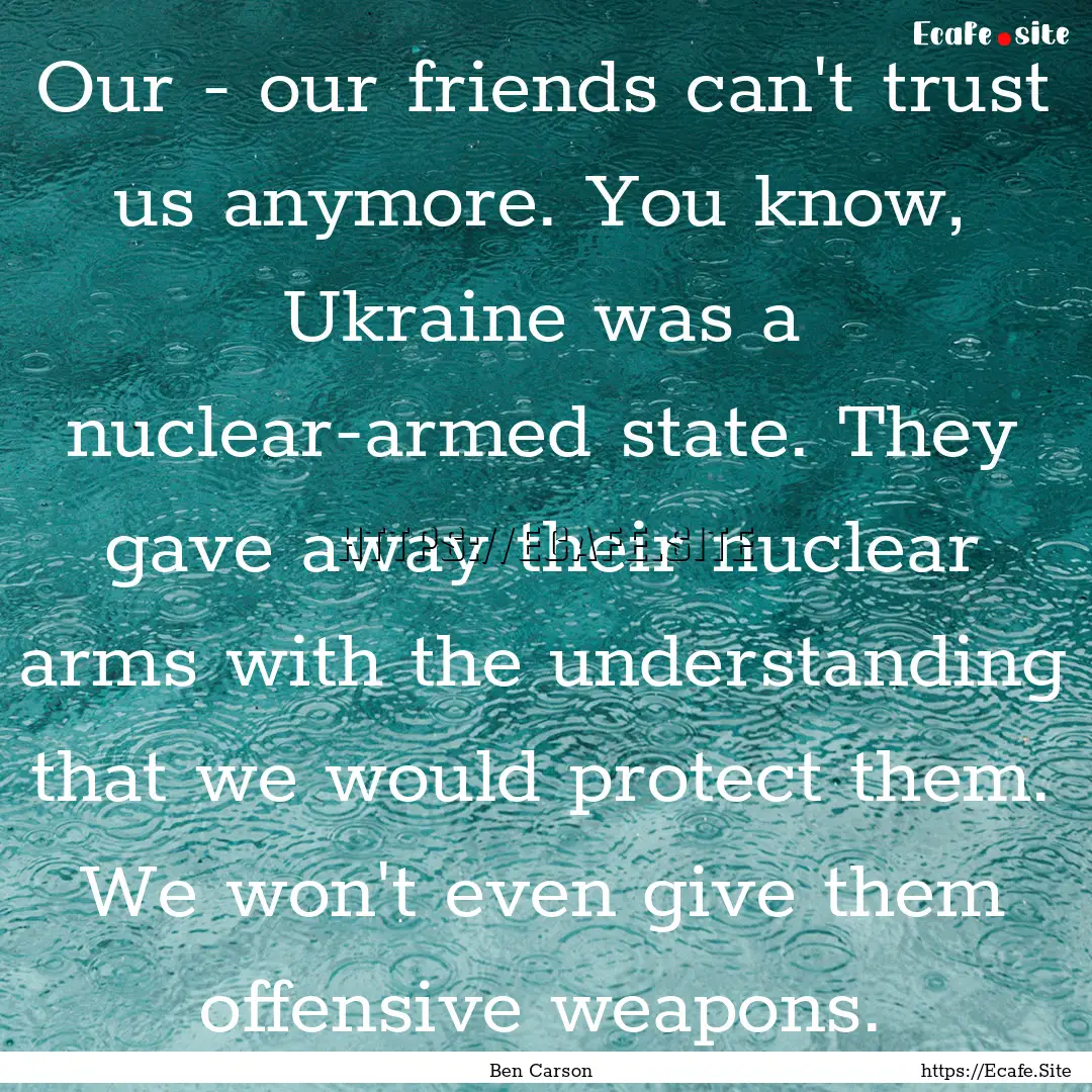 Our - our friends can't trust us anymore..... : Quote by Ben Carson