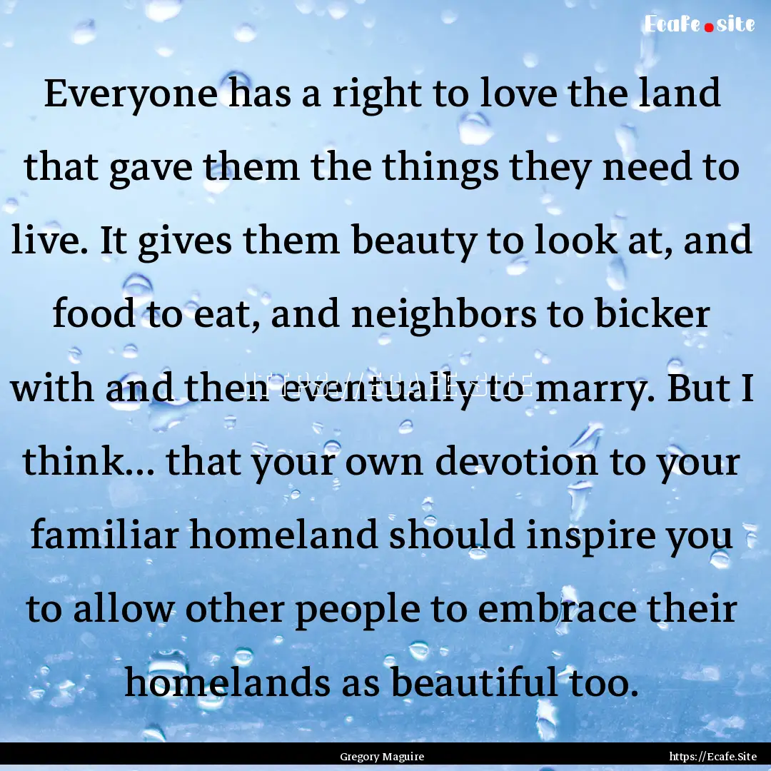 Everyone has a right to love the land that.... : Quote by Gregory Maguire