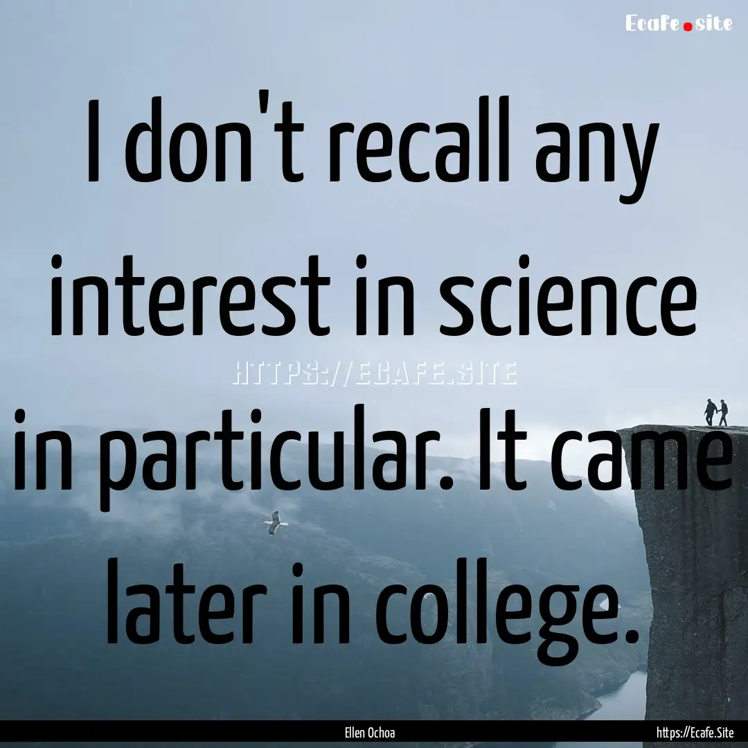 I don't recall any interest in science in.... : Quote by Ellen Ochoa