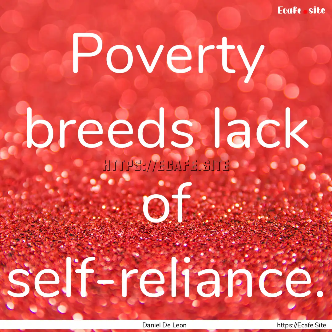 Poverty breeds lack of self-reliance. : Quote by Daniel De Leon