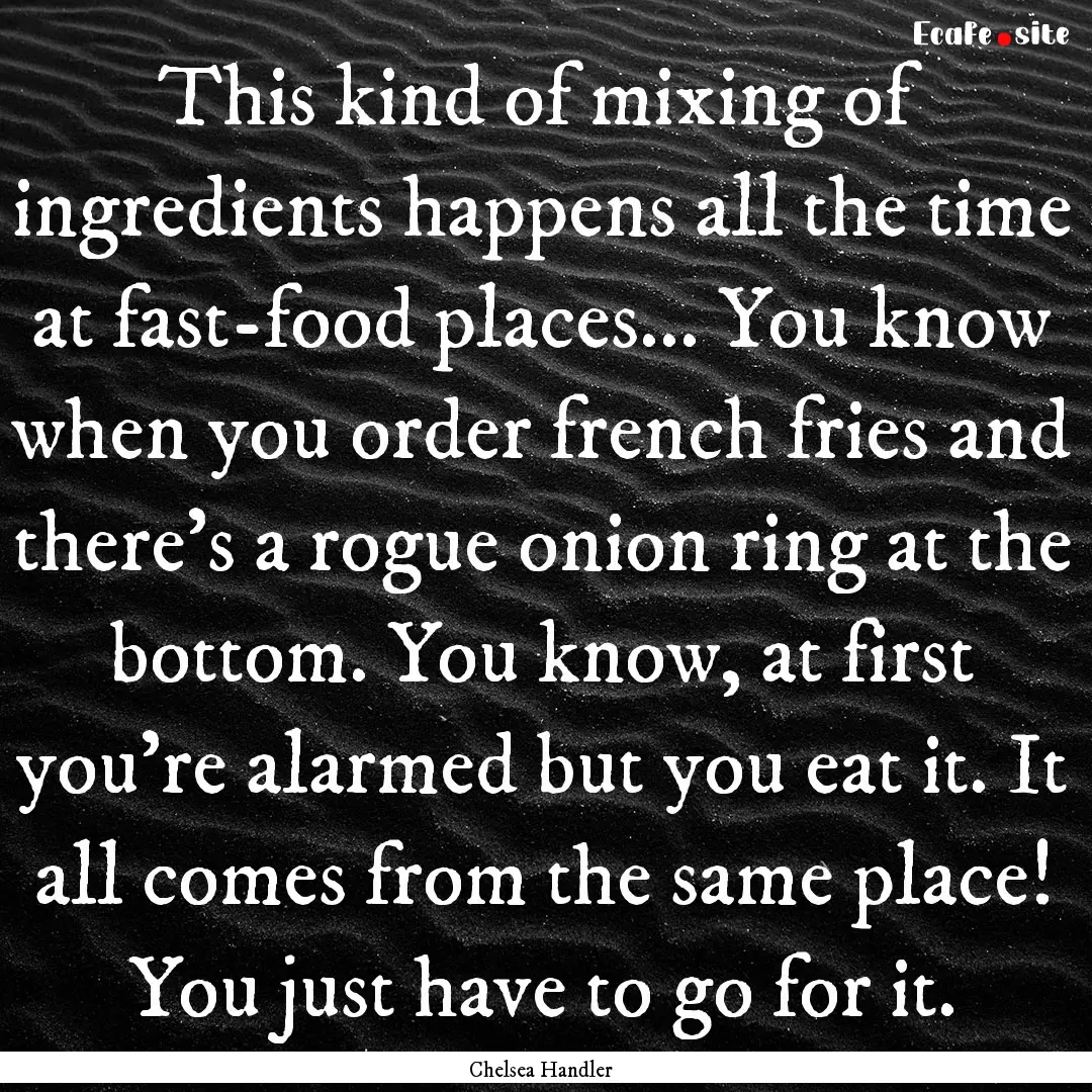 This kind of mixing of ingredients happens.... : Quote by Chelsea Handler