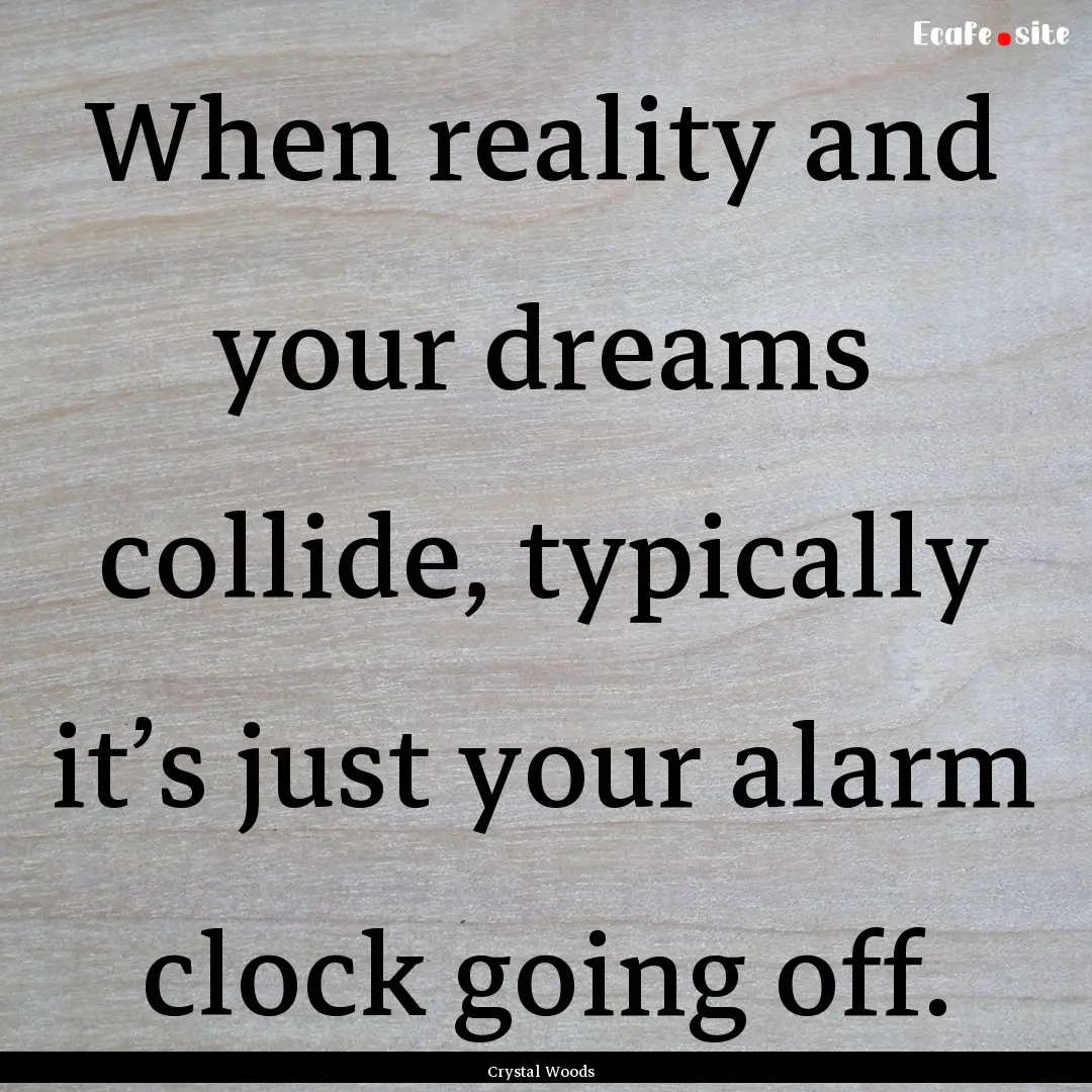 When reality and your dreams collide, typically.... : Quote by Crystal Woods