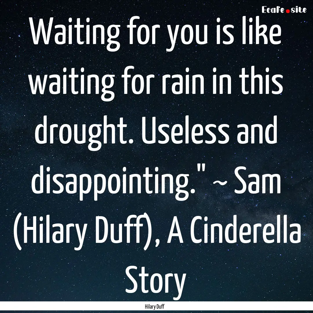 Waiting for you is like waiting for rain.... : Quote by Hilary Duff