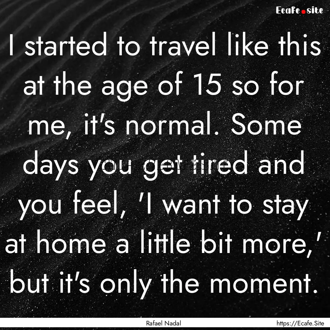 I started to travel like this at the age.... : Quote by Rafael Nadal