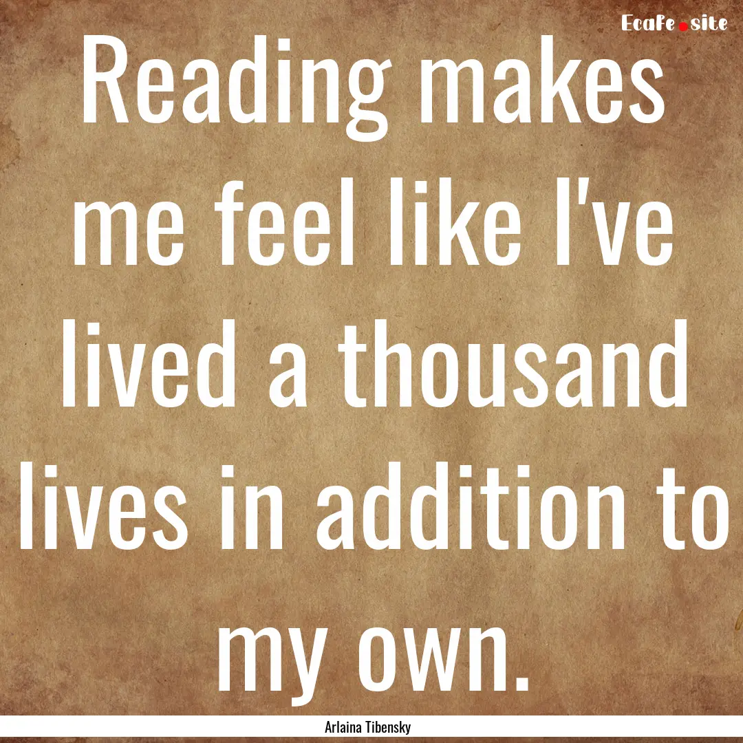 Reading makes me feel like I've lived a thousand.... : Quote by Arlaina Tibensky