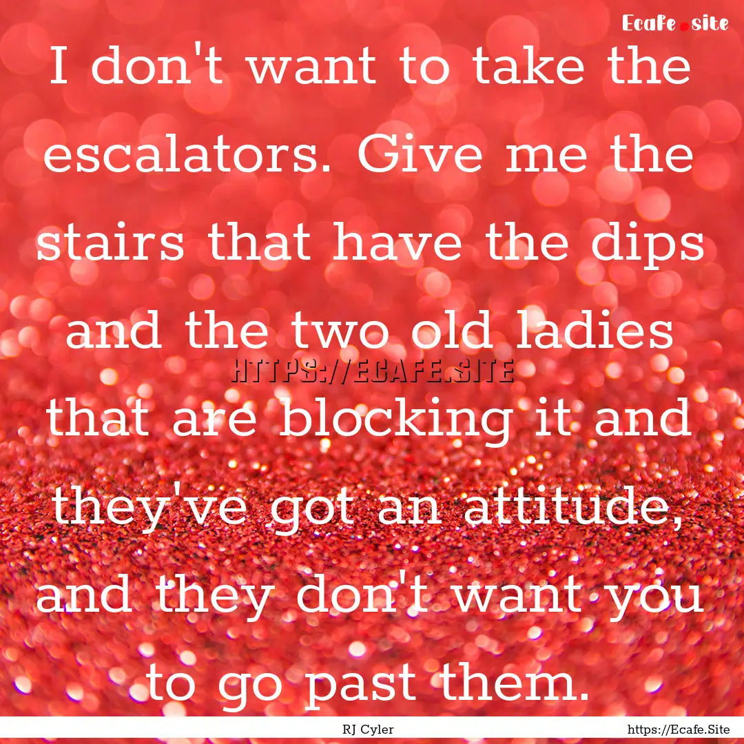 I don't want to take the escalators. Give.... : Quote by RJ Cyler