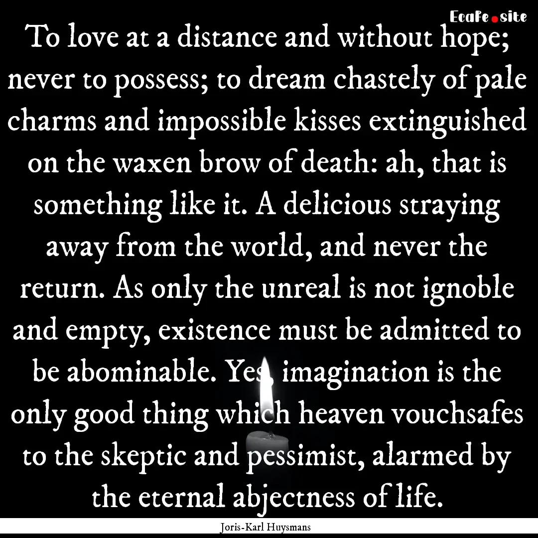 To love at a distance and without hope; never.... : Quote by Joris-Karl Huysmans