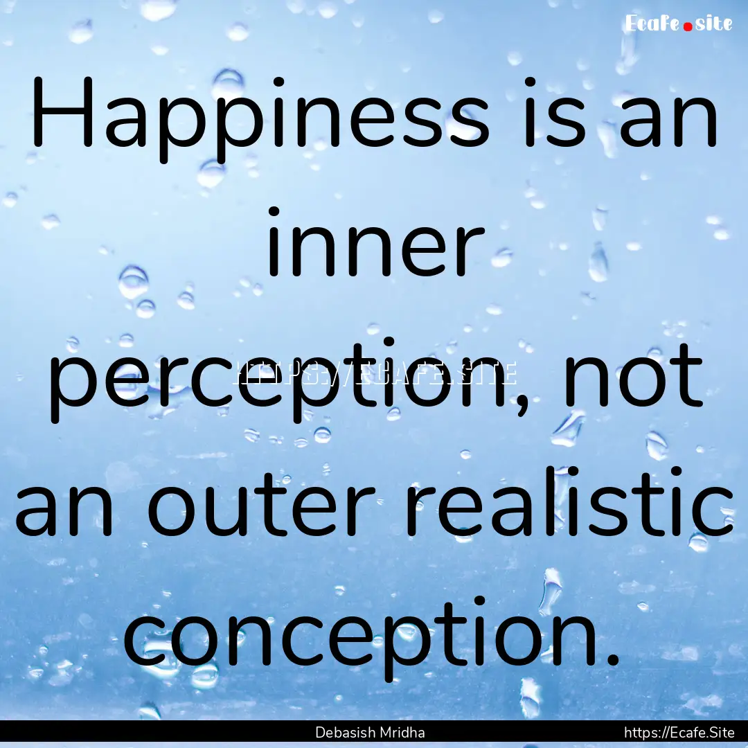 Happiness is an inner perception, not an.... : Quote by Debasish Mridha