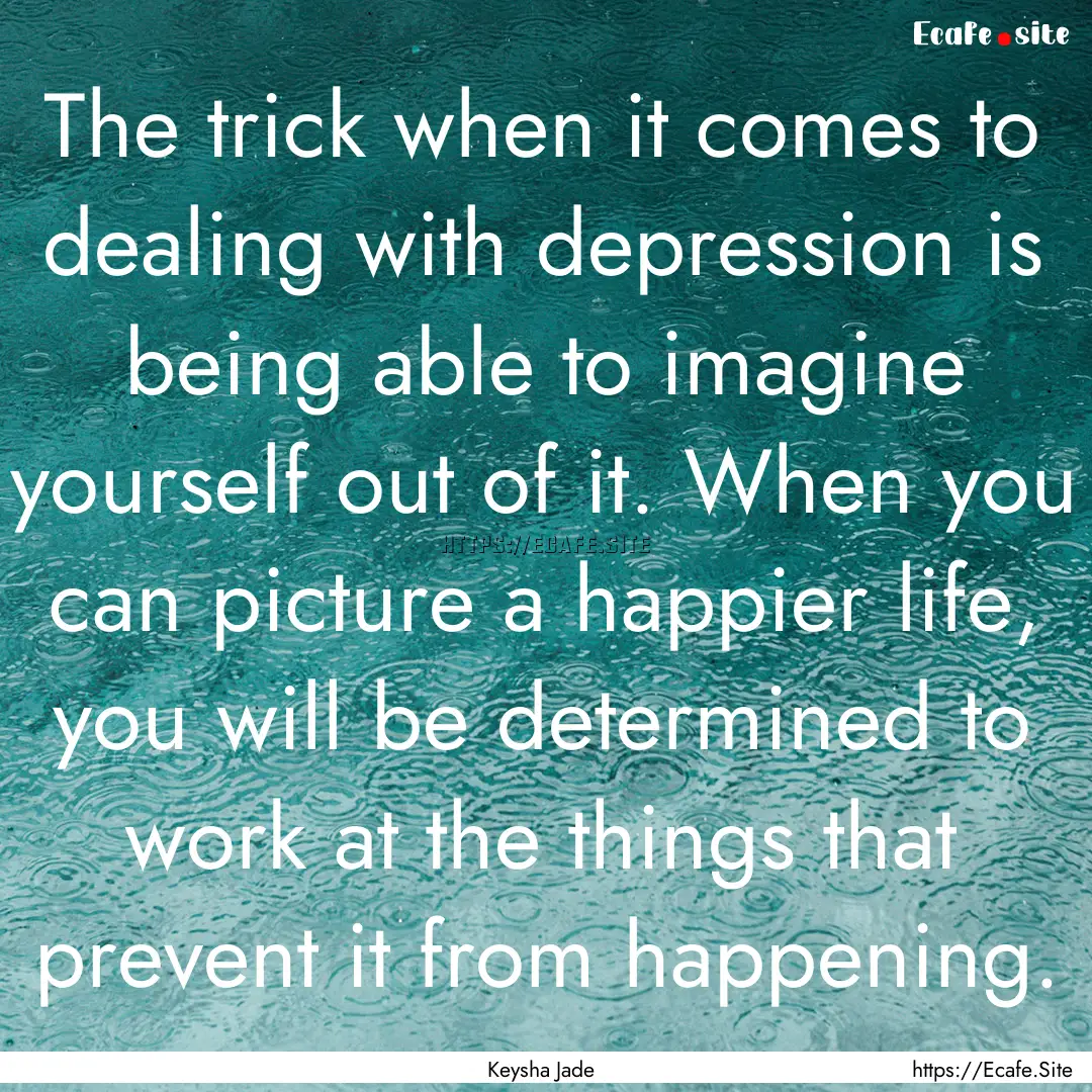 The trick when it comes to dealing with depression.... : Quote by Keysha Jade