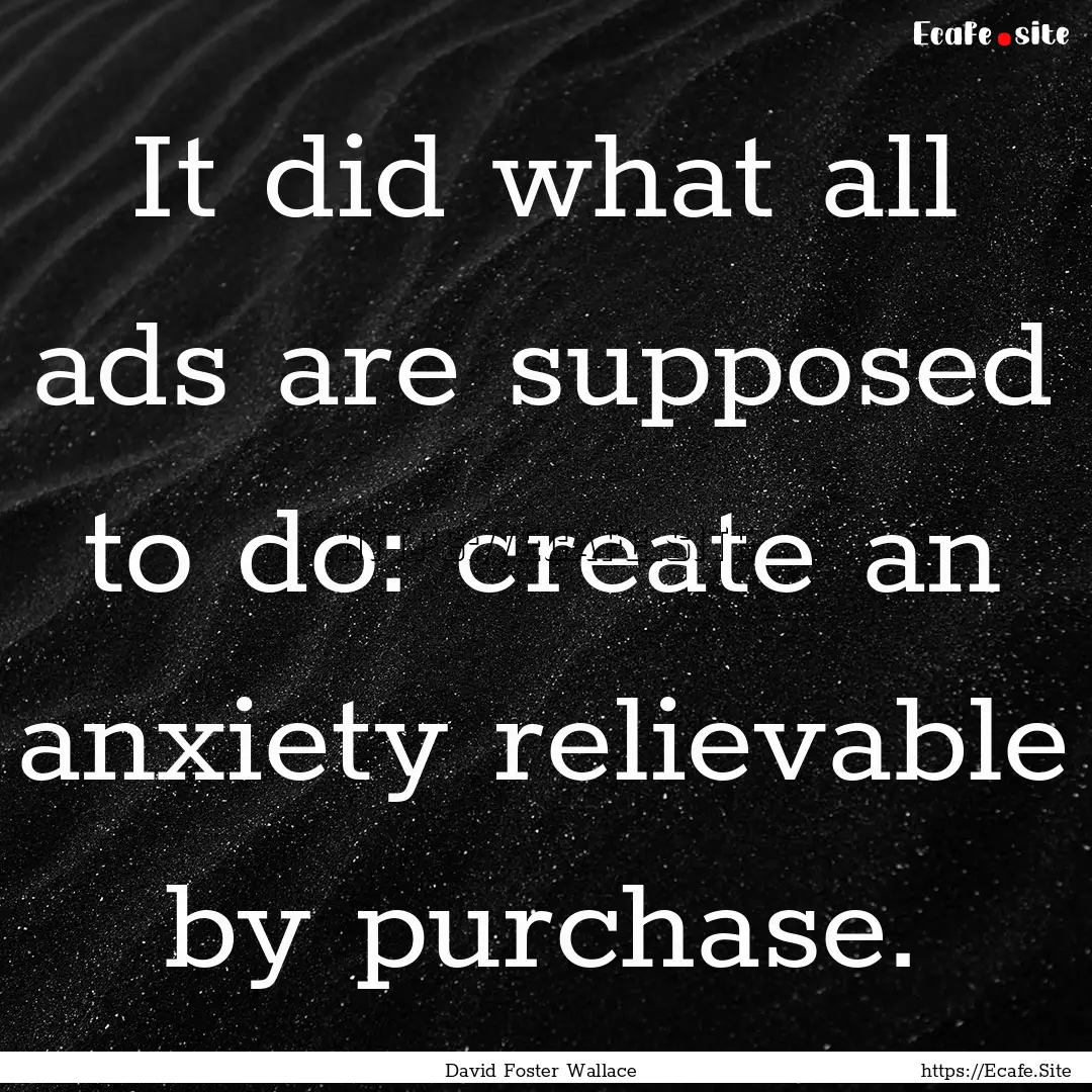 It did what all ads are supposed to do: create.... : Quote by David Foster Wallace