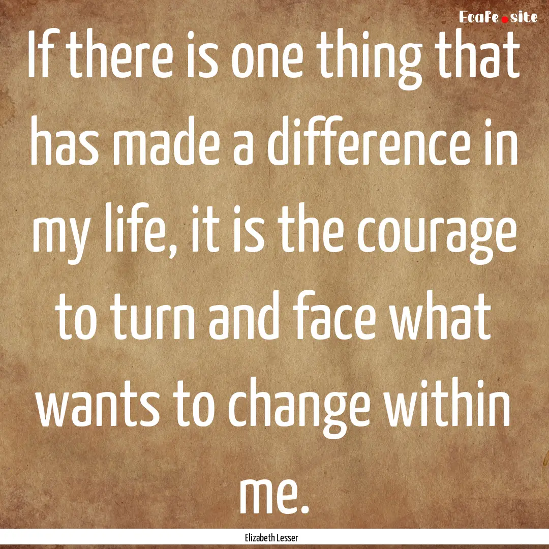 If there is one thing that has made a difference.... : Quote by Elizabeth Lesser