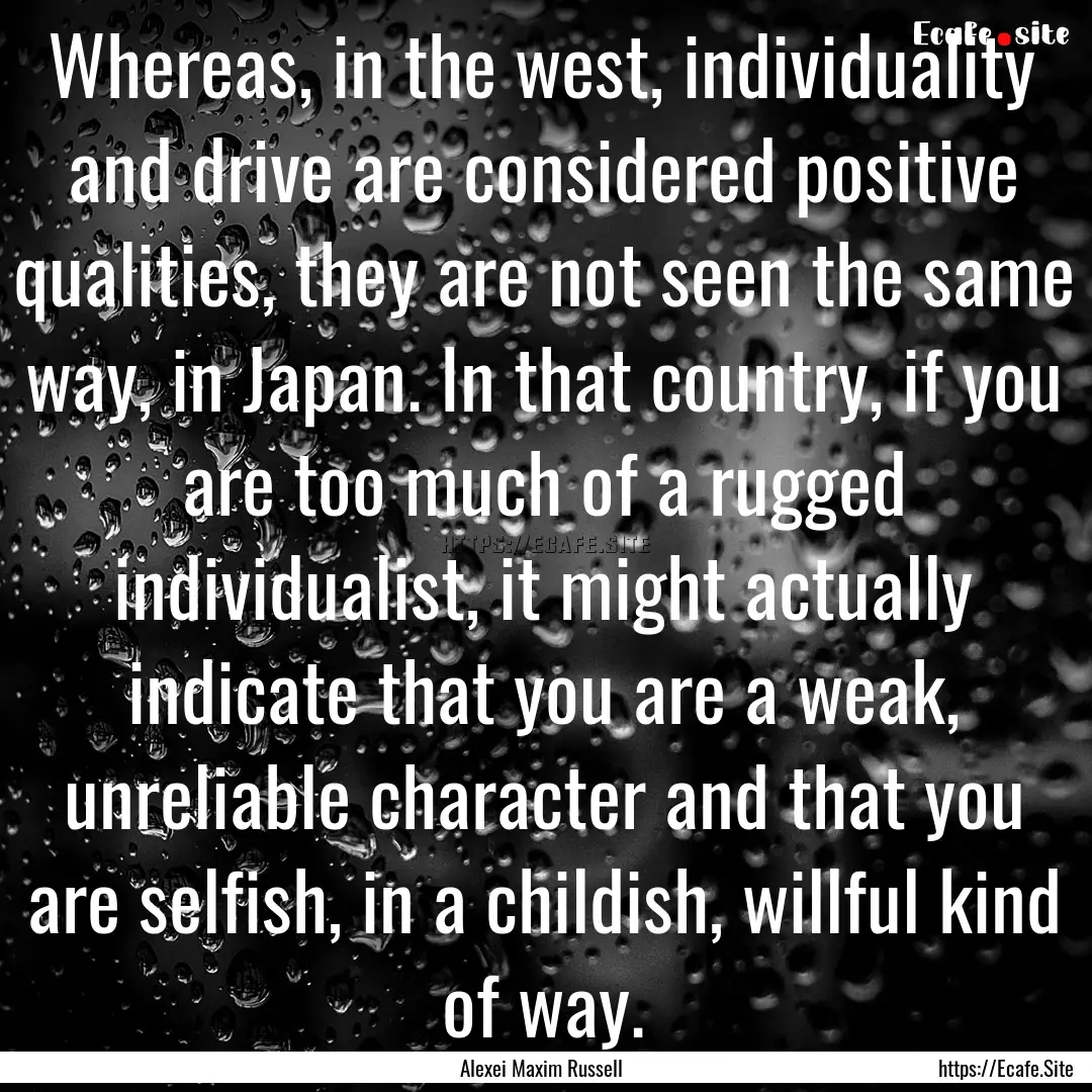 Whereas, in the west, individuality and drive.... : Quote by Alexei Maxim Russell